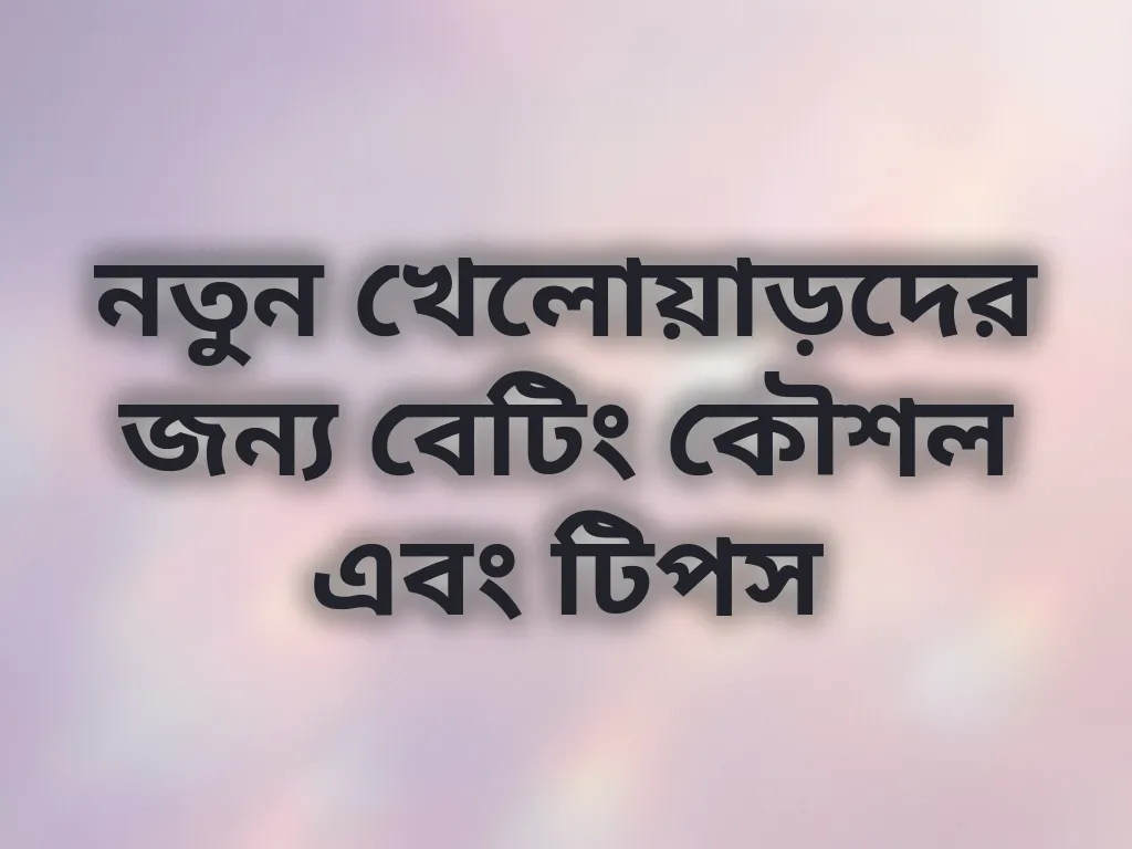 নতুন খেলোয়াড়দের জন্য বেটিং কৌশল এবং টিপস
