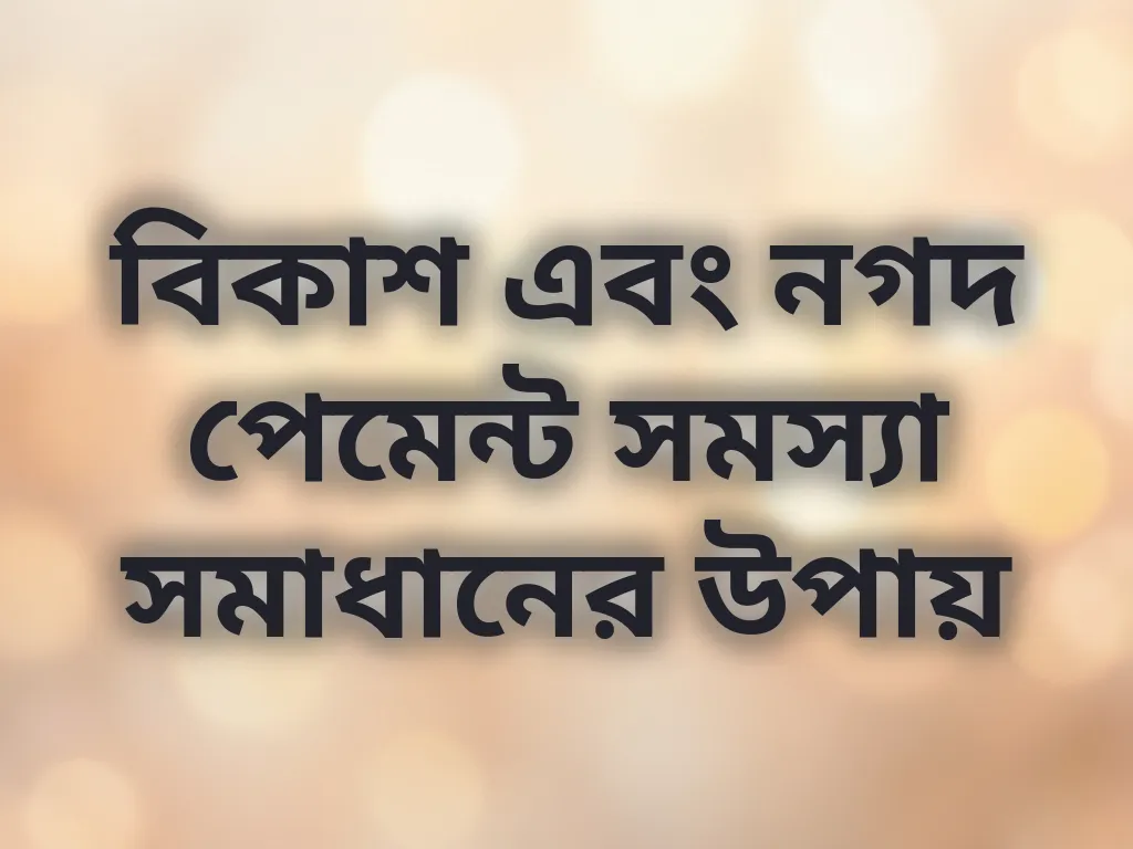 বিকাশ এবং নগদ পেমেন্ট সমস্যা সমাধানের উপায়