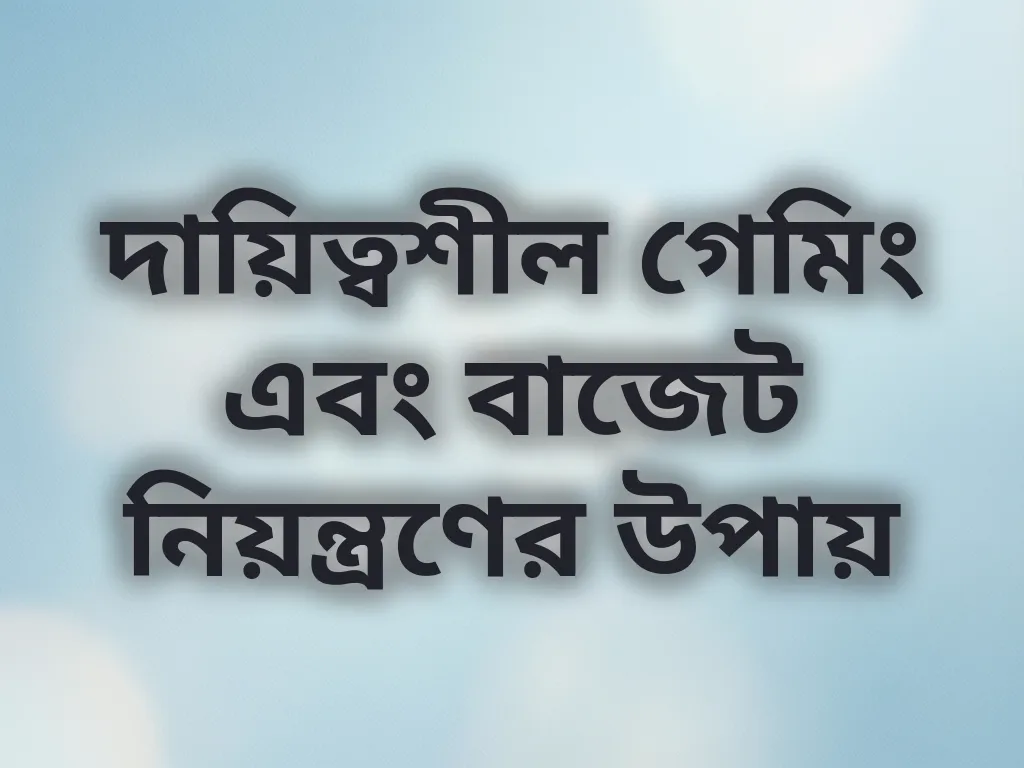 দায়িত্বশীল গেমিং এবং বাজেট নিয়ন্ত্রণের উপায়